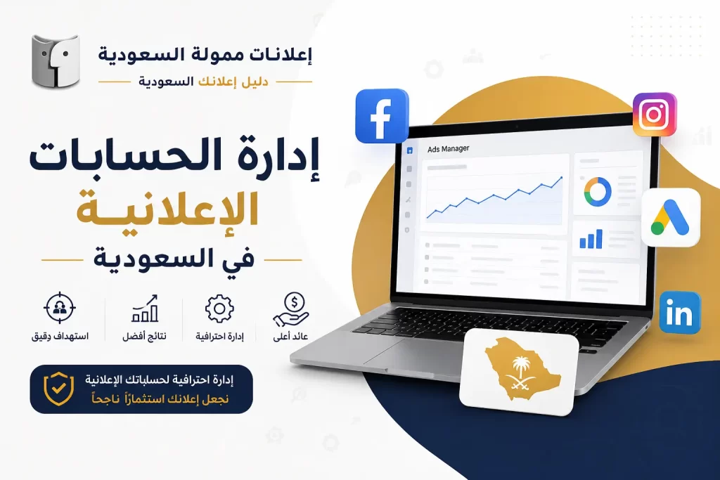 إدارة الحسابات الإعلانية في السعودية ودورها في نجاح الحملات الرقمية